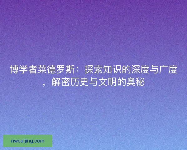 博学者莱德罗斯：探索知识的深度与广度，解密历史与文明的奥秘