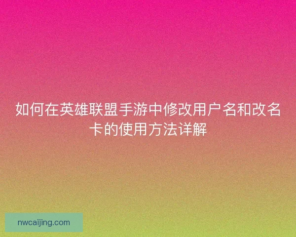 如何在英雄联盟手游中修改用户名和改名卡的使用方法详解