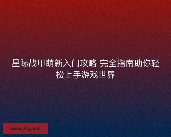 星际战甲萌新入门攻略 完全指南助你轻松上手游戏世界