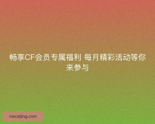 畅享CF会员专属福利 每月精彩活动等你来参与