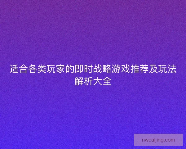 适合各类玩家的即时战略游戏推荐及玩法解析大全 适合各类玩家的即时战略游戏推荐及玩法解析大全
