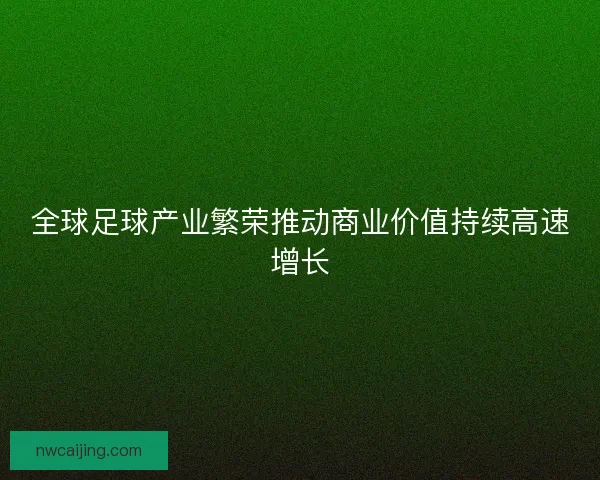 全球足球产业繁荣推动商业价值持续高速增长