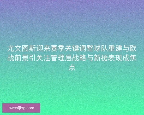 尤文图斯迎来赛季关键调整球队重建与欧战前景引关注管理层战略与新援表现成焦点