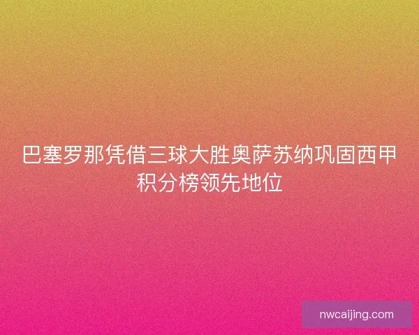 巴塞罗那凭借三球大胜奥萨苏纳巩固西甲积分榜领先地位 巴塞罗那凭借三球大胜奥萨苏纳巩固西甲积分榜领先地位