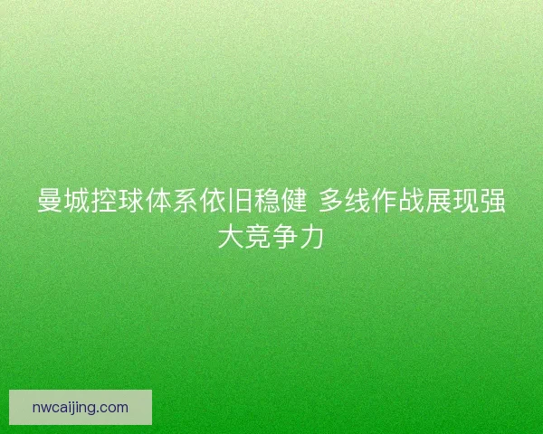 曼城控球体系依旧稳健 多线作战展现强大竞争力