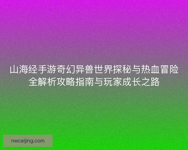 山海经手游奇幻异兽世界探秘与热血冒险全解析攻略指南与玩家成长之路