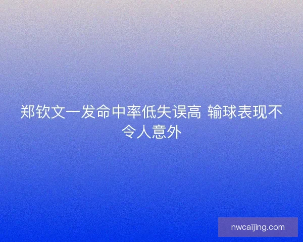 郑钦文一发命中率低失误高 输球表现不令人意外