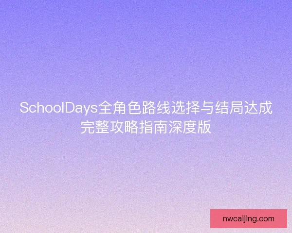 SchoolDays全角色路线选择与结局达成完整攻略指南深度版